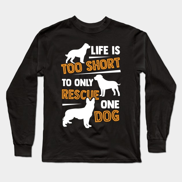 Life Is Too Short To Only Rescue One Dog Long Sleeve T-Shirt by Dolde08